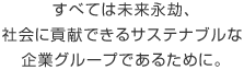 すべては未来永劫、社会に貢献できるサステナブルな企業グループであるために。