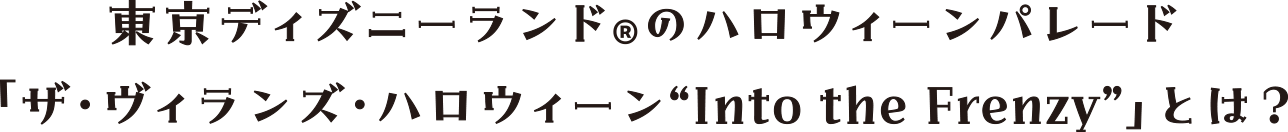 東京ディズニーランド®のハロウィーンパレード「ザ・ヴィランズ・ハロウィーン“Into the Frenzy”」とは？