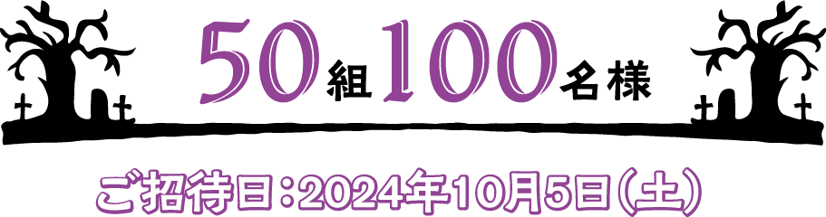 50組100名様 ご招待日：2024年10月5日（土）