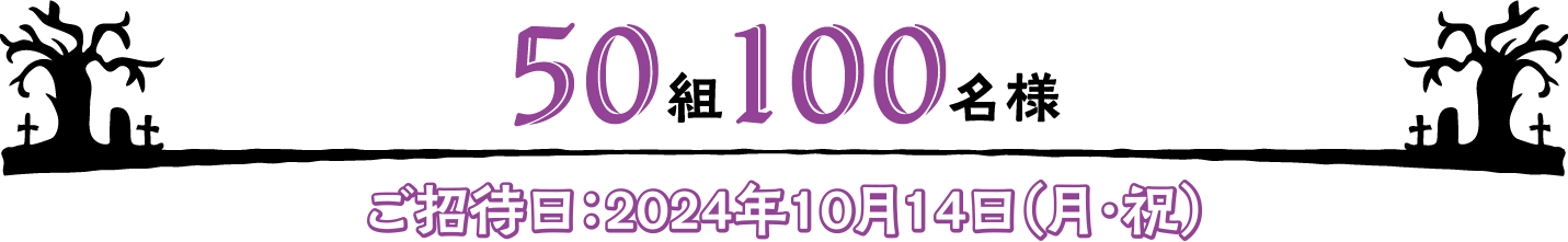 50組100名様 ご招待日：2024年10月14日（月・祝）