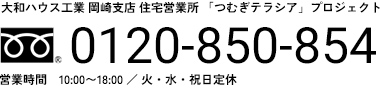 大和ハウス工業 岡崎支店 住宅営業所 「つむぎテラシア」プロジェクト 0120-850-854 営業時間　10:00〜18:00 ／ 火・水・祝日定休