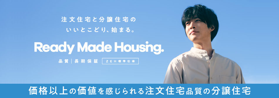 注文住宅と分譲住宅のいいとこどり、始まる Ready Made Housing.