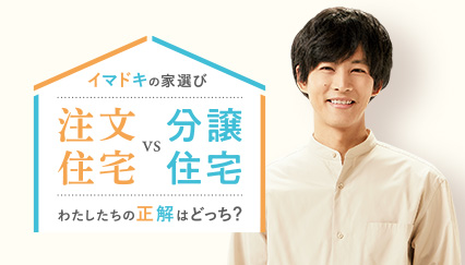 イマドキの家選び　注文住宅vs分譲住宅 わたしたちの正解はどっち？