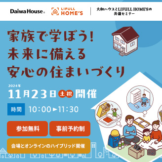 家族で学ぼう！未来に備える安心の住まいづくり　2024年11月23日（土・祝）開催　[時間]10:00～11:30　参加無料 事前予約制 会場とオンラインのハイブリッド開催