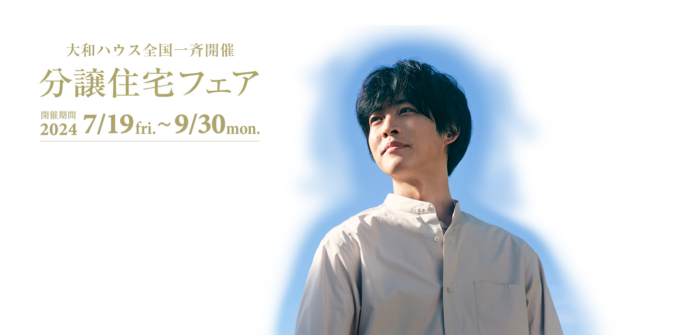 大和ハウス全国一斉開催 分譲住宅フェア　開催期間 2024/7/19fri.～9/30mon.