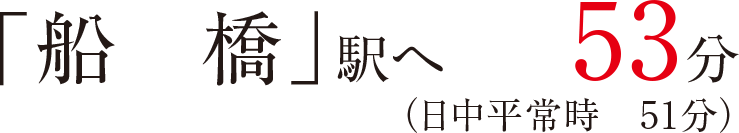 「船橋」駅へ53分（日中平常時51分）