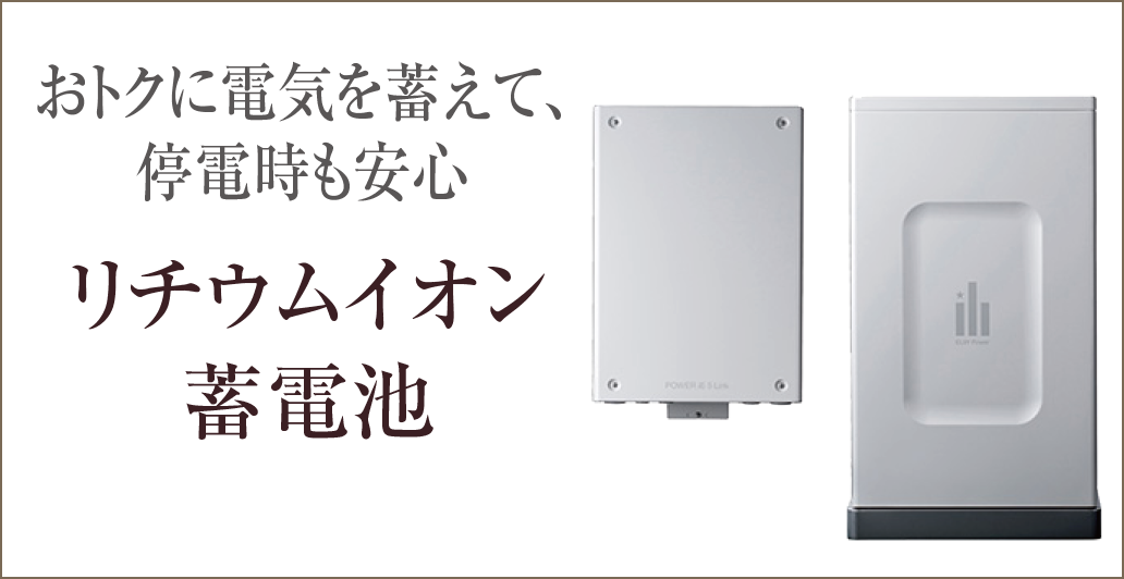 おトクに電気を蓄えて、停電時も安心｜リチウムイオン蓄電池