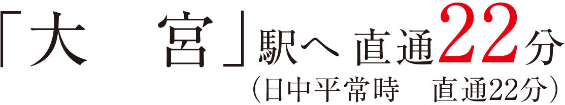 「大宮」駅へ直通22分（日中平常時直通22分）