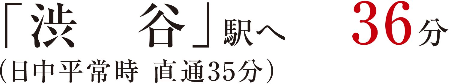 「渋谷」駅へ36分（日中平常時 直通35分）