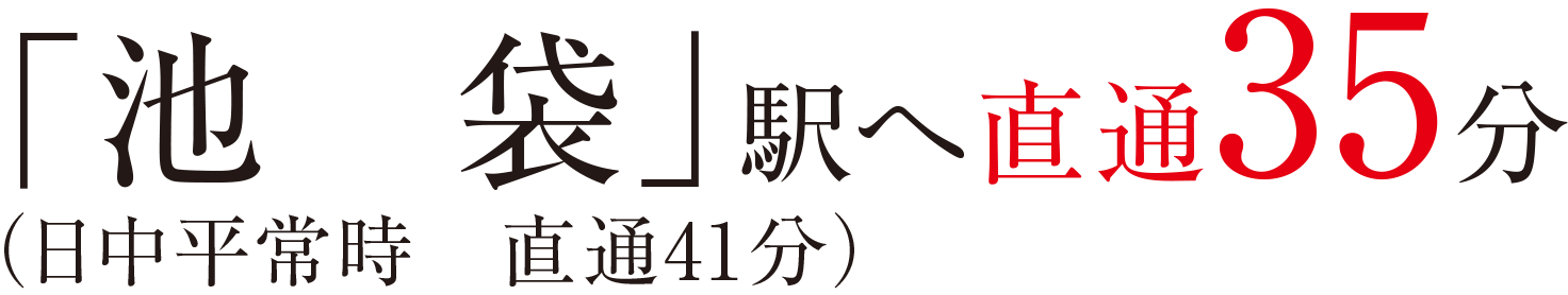 「池袋」駅へ直通35分（日中平常時直通41分）