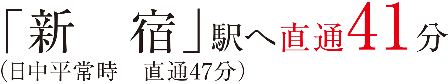 「新宿」駅へ直通41分（日中平常時直通47分）