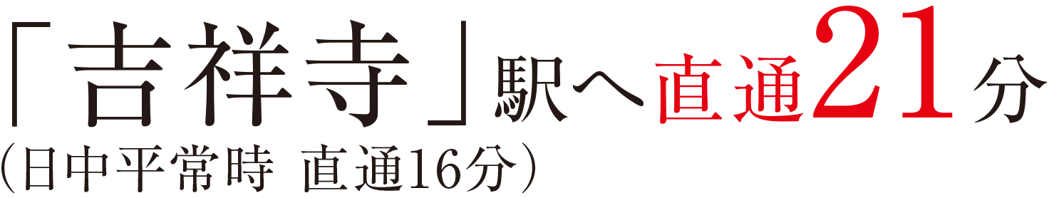 「吉祥寺」駅へ直通21分（日中平常時 直通16分）