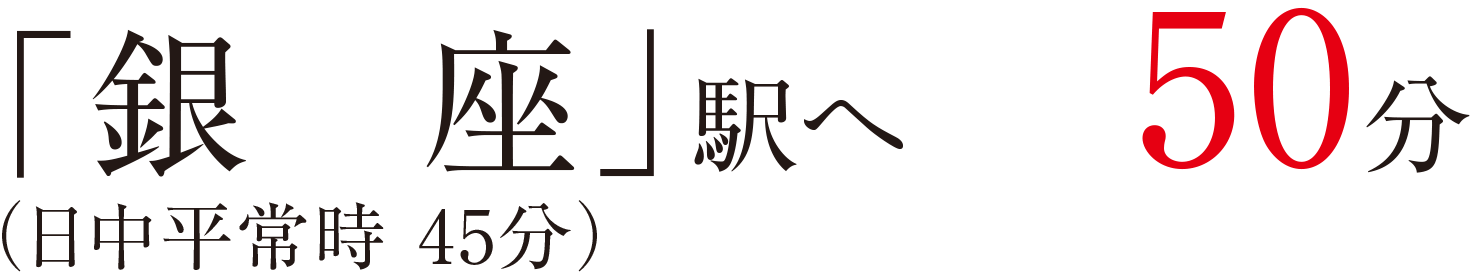 「銀座」駅へ50分（日中平常時 45分）