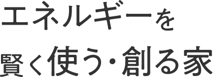 エネルギーを賢く使う・創る家