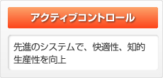 【アクティブコントロール】先進のシステムで、快適性、知的生産性を向上