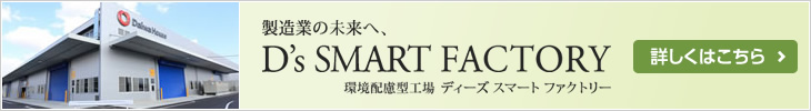 製造業の未来へ、D's SMART FACTORY 環境配慮型工場 ディーズスマートファクトリー