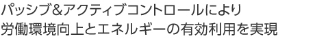 パッシブ&アクティブコントロールにより労働環境向上とエネルギーの有効利用を実現