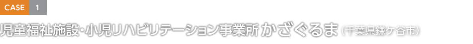 CASE1 児童福祉施設・小児リハビリテーション事業所 かざぐるま（千葉県鎌ケ谷市）