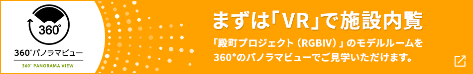 360°パノラマビュー まずは「VR」で施設内覧 「殿町プロジェクト（RGBⅣ）」を360°のパノラマビューでご見学いただけます。