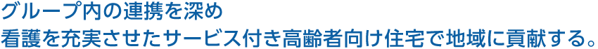 グループ内の連携を深め看護を充実させたサービス付き高齢者向け住宅で地域に貢献する。