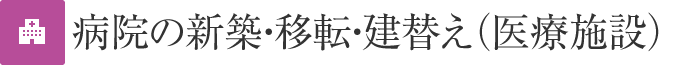 病院の新築・移転・建替え（医療施設）