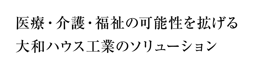 医療・介護・福祉の可能性を拡げる大和ハウス工業のソリューション