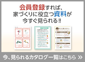 会員登録すれば、家づくりに役立つ資料が今すぐ見られる！！今、見られるカタログ一覧はこちら