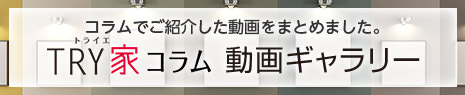 コラムでご紹介した動画をまとめました。TRY家コラム（トライエコラム）動画ギャラリー