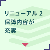 リニューアル2 保障内容が充実