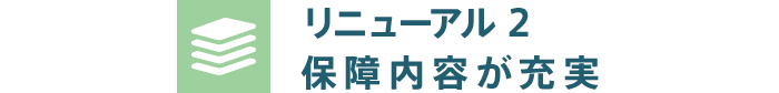 リニューアル2 保障内容が充実