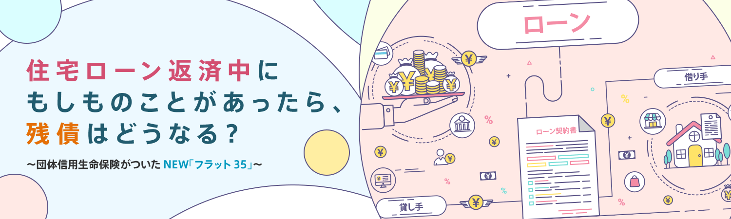 住宅ローン返済中にもしものことがあったら、残債はどうなる？ ～団体信用生命保険がついたNEW「フラット35」～