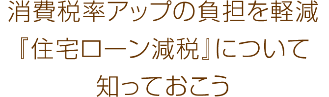 消費税率アップの負担を軽減 『住宅ローン減税』について 知っておこう