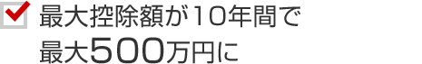 最大控除額が10年間で最大500万円に