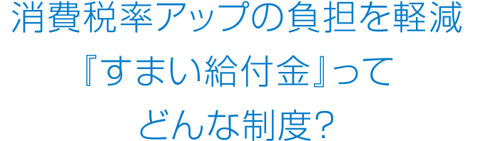 消費税率アップの負担を軽減『すまい給付金』ってどんな制度？