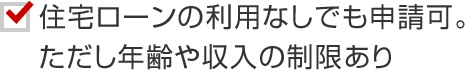 住宅ローンの利用なしでも申請可。ただし年齢や収入の制限あり