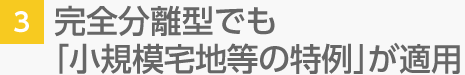 3. 完全分離型でも「小規模宅地等の特例」が適用