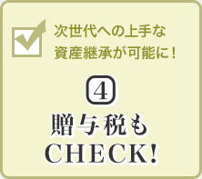 次世代への上手な資産継承が可能に！(4)贈与税もCHECK!