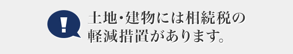 土地･建物には相続税の軽減措置があります。