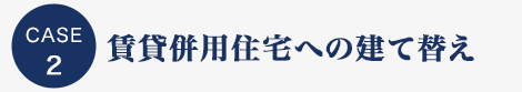 CASE2 賃貸併用住宅への建て替え