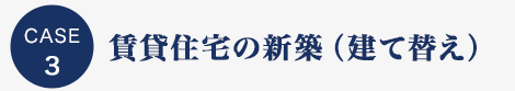 CASE3 賃貸住宅の新築（建て替え）