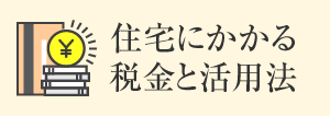 住宅にかかる税金と活用法