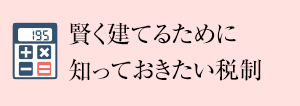 賢く建てるために知っておきたい税制