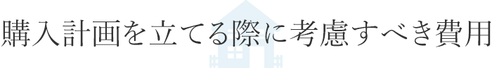 購入計画を立てる際に考慮すべき費用