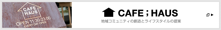 CAFE;HAUS 地域コミュニティの創造とライフスタイルの提案
