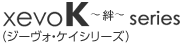 xevoK～絆～series（ジーヴォ・ケイシリーズ）