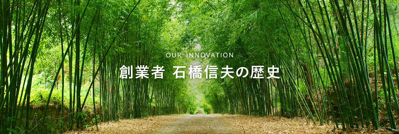 OUR INNOVATION 創業者 石橋信夫の歴史