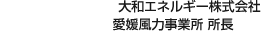 大和エネルギー株式会社 愛媛風力事業所 所長