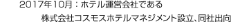 2017年10月：ホテル運営会社である株式会社コスモスホテルマネジメント設立、同社出向