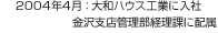 2004年4月：大和ハウス工業に入社 金沢支店管理部経理課に配属