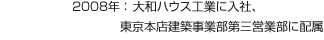 2008年：大和ハウス工業に入社、東京本店建築事業部第三営業部に配属